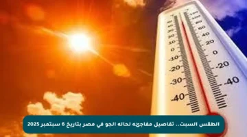 الطقس السبت.. تفاصيل مفاجئة لحالة الجو في مصر بتاريخ 6 سبتمبر 2025